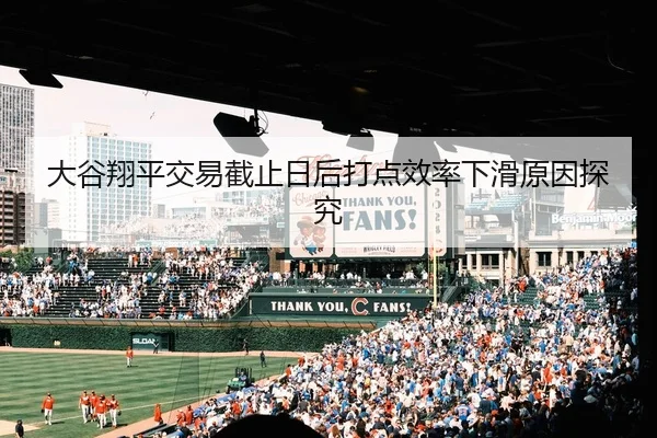 大谷翔平交易截止日后打点效率下滑原因探究