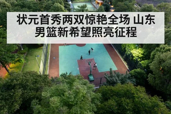 状元首秀两双惊艳全场 山东男篮新希望照亮征程