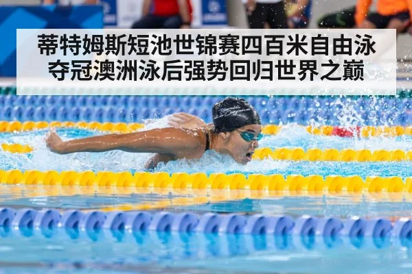 蒂特姆斯短池世锦赛四百米自由泳夺冠澳洲泳后强势回归世界之巅