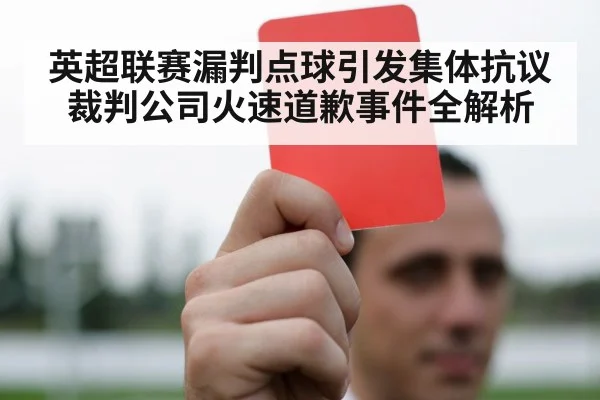 英超联赛漏判点球引发集体抗议裁判公司火速道歉事件全解析
