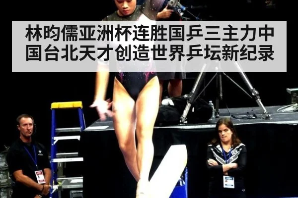 林昀儒亚洲杯连胜国乒三主力中国台北天才创造世界乒坛新纪录